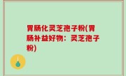 胃肠化灵芝孢子粉(胃肠补益好物：灵芝孢子粉)