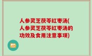 人参灵芝茯苓红枣汤(人参灵芝茯苓红枣汤的功效及食用注意事项)