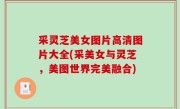 采灵芝美女图片高清图片大全(采美女与灵芝，美图世界完美融合)