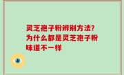 灵芝孢子粉辨别方法？为什么都是灵芝孢子粉味道不一样