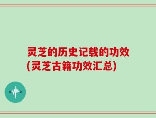 灵芝的历史记载的功效(灵芝古籍功效汇总)