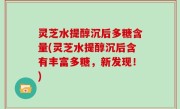 灵芝水提醇沉后多糖含量(灵芝水提醇沉后含有丰富多糖，新发现！)