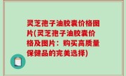灵芝孢子油胶囊价格图片(灵芝孢子油胶囊价格及图片：购买高质量保健品的完美选择)
