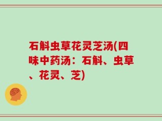石斛虫草花灵芝汤(四味中药汤：石斛、虫草、花灵、芝)