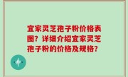 宜家灵芝孢子粉价格表图？详细介绍宜家灵芝孢子粉的价格及规格？
