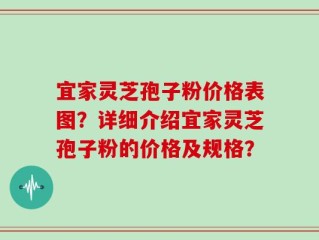 宜家灵芝孢子粉价格表图？详细介绍宜家灵芝孢子粉的价格及规格？