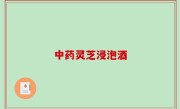 中药灵芝浸泡酒