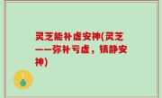 灵芝能补虚安神(灵芝——弥补亏虚，镇静安神)