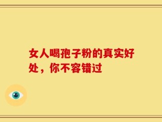 女人喝孢子粉的真实好处，你不容错过