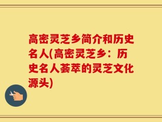 高密灵芝乡简介和历史名人(高密灵芝乡：历史名人荟萃的灵芝文化源头)
