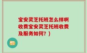 宝安灵芝托班怎么样啊收费宝安灵芝托班收费及服务如何？)