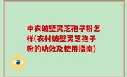 中农破壁灵芝孢子粉怎样(农村破壁灵芝孢子粉的功效及使用指南)