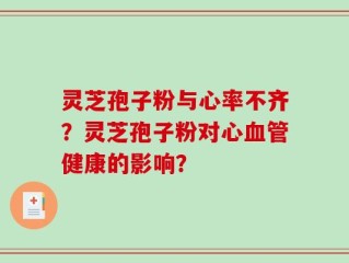 灵芝孢子粉与心率不齐？灵芝孢子粉对心血管健康的影响？