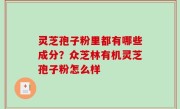 灵芝孢子粉里都有哪些成分？众芝林有机灵芝孢子粉怎么样