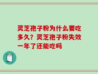 灵芝孢子粉为什么要吃多久？灵芝孢子粉失效一年了还能吃吗