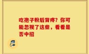 吃孢子粉后背疼？你可能忽视了这些，看看是否中招