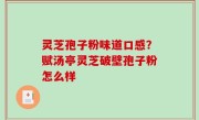 灵芝孢子粉味道口感？赋汤亭灵芝破壁孢子粉怎么样