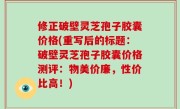 修正破壁灵芝孢子胶囊价格(重写后的标题：破壁灵芝孢子胶囊价格测评：物美价廉，性价比高！)