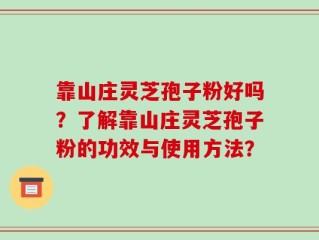 靠山庄灵芝孢子粉好吗？了解靠山庄灵芝孢子粉的功效与使用方法？