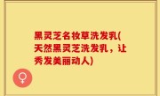 黑灵芝名妆草洗发乳(天然黑灵芝洗发乳，让秀发美丽动人)