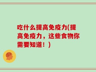 吃什么提高免疫力(提高免疫力，这些食物你需要知道！)