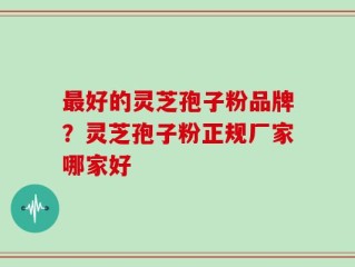 最好的灵芝孢子粉品牌？灵芝孢子粉正规厂家哪家好