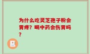 为什么吃灵芝孢子粉会胃疼？喝中药会伤胃吗？