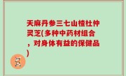 天麻丹参三七山楂杜仲灵芝(多种中药材组合，对身体有益的保健品)