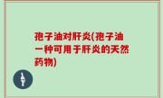 孢子油对肝炎(孢子油一种可用于肝炎的天然药物)