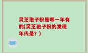 灵芝孢子粉是哪一年有的(灵芝孢子粉的发现年代是？)