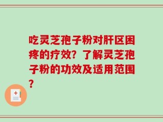 吃灵芝孢子粉对肝区困疼的疗效？了解灵芝孢子粉的功效及适用范围？