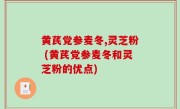 黄芪党参麦冬,灵芝粉 (黄芪党参麦冬和灵芝粉的优点)