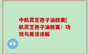 中航灵芝孢子油胶囊(航灵芝孢子油胶囊：功效与用法详解