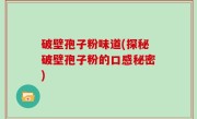 破壁孢子粉味道(探秘破壁孢子粉的口感秘密)