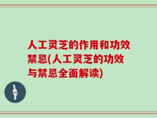 人工灵芝的作用和功效禁忌(人工灵芝的功效与禁忌全面解读)