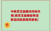中麻灵芝面膜功效和作用(麻灵芝面膜能够深层滋润肌肤提亮肤色)