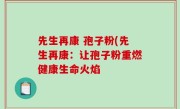 先生再康 孢子粉(先生再康：让孢子粉重燃健康生命火焰