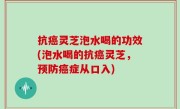 抗癌灵芝泡水喝的功效(泡水喝的抗癌灵芝，预防癌症从口入)