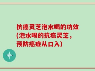 抗癌灵芝泡水喝的功效(泡水喝的抗癌灵芝，预防癌症从口入)
