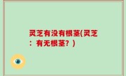 灵芝有没有根茎(灵芝：有无根茎？)