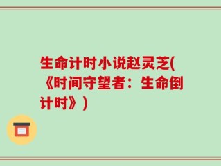 生命计时小说赵灵芝(《时间守望者：生命倒计时》)