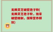 龙腾灵芝破壁孢子粉(龙腾灵芝孢子粉，独家破壁精制，保障营养释放)