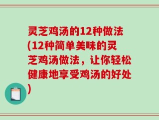 灵芝鸡汤的12种做法(12种简单美味的灵芝鸡汤做法，让你轻松健康地享受鸡汤的好处)