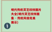 明代传统灵芝纹样图片大全(明代灵芝纹样图集 - 传统风格完美展示)