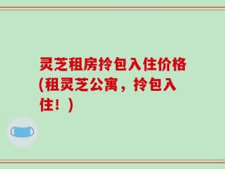 灵芝租房拎包入住价格(租灵芝公寓，拎包入住！)