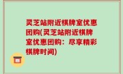 灵芝站附近棋牌室优惠团购(灵芝站附近棋牌室优惠团购：尽享精彩棋牌时间)