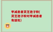 甲减患者灵芝孢子粉(灵芝孢子粉对甲减患者有益处)