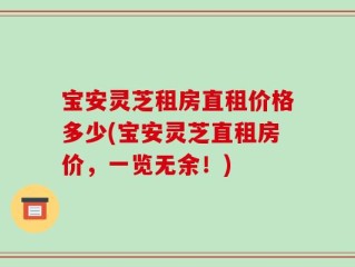 宝安灵芝租房直租价格多少(宝安灵芝直租房价，一览无余！)