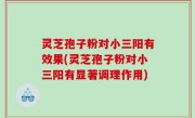 灵芝孢子粉对小三阳有效果(灵芝孢子粉对小三阳有显著调理作用)