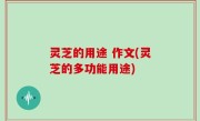 灵芝的用途 作文(灵芝的多功能用途)